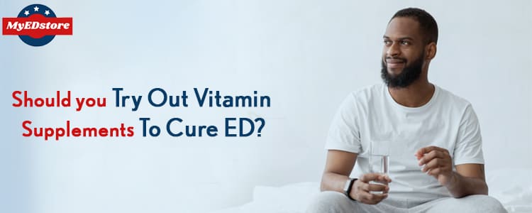 Should you try out Vitamin supplements to cure ED?