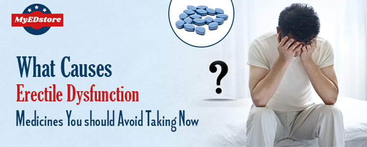 What Causes Erectile Dysfunction - Medicines You should Avoid Taking Now